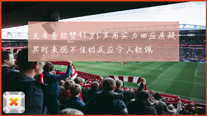克洛普称赞41岁C罗用实力回应质疑其对表现不佳的反应令人钦佩