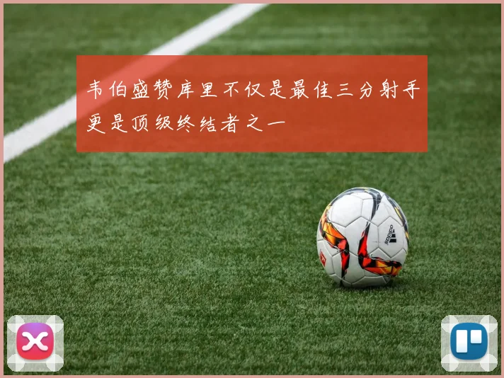 韦伯盛赞库里不仅是最佳三分射手更是顶级终结者之一