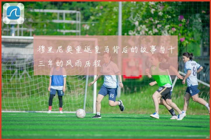 穆里尼奥重返皇马背后的故事与十三年的风雨历程