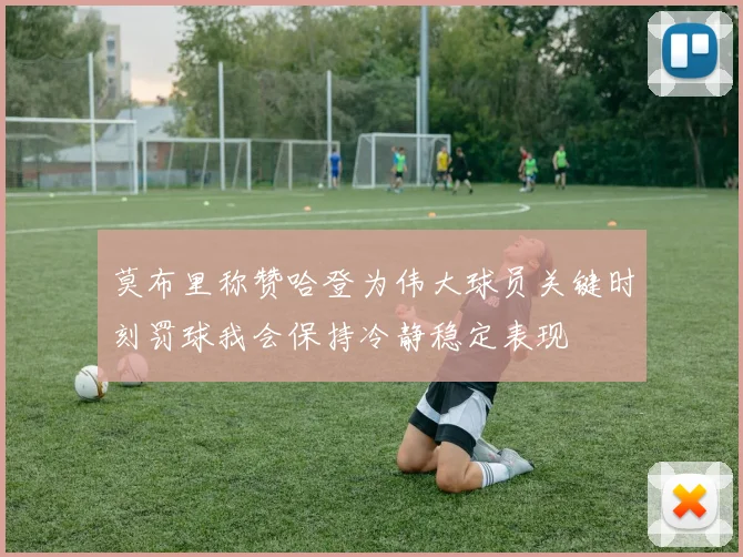 莫布里称赞哈登为伟大球员关键时刻罚球我会保持冷静稳定表现