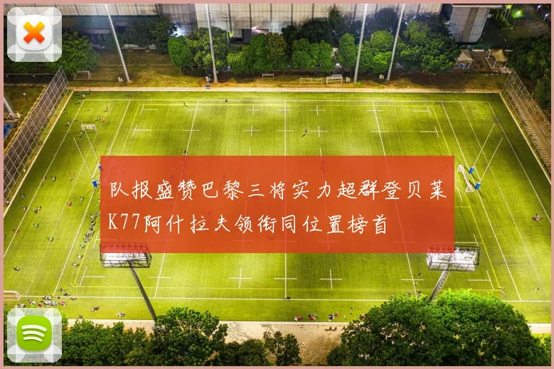队报盛赞巴黎三将实力超群登贝莱K77阿什拉夫领衔同位置榜首