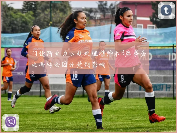 门德斯全力以赴处理穆帅和B席事务法蒂转会因此受到影响