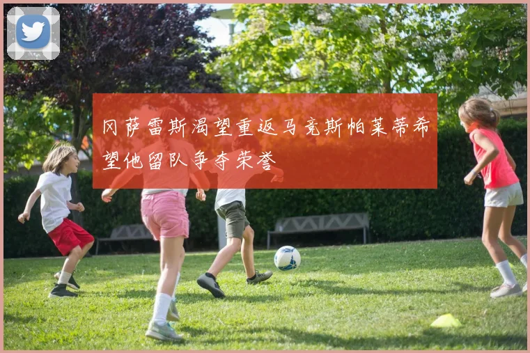 冈萨雷斯渴望重返马竞斯帕莱蒂希望他留队争夺荣誉